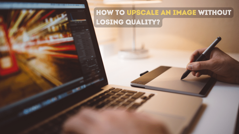 How to Upscale an Image Without Losing Quality?